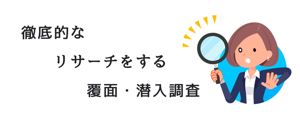 徹底的なリサーチをする覆面・潜入調査