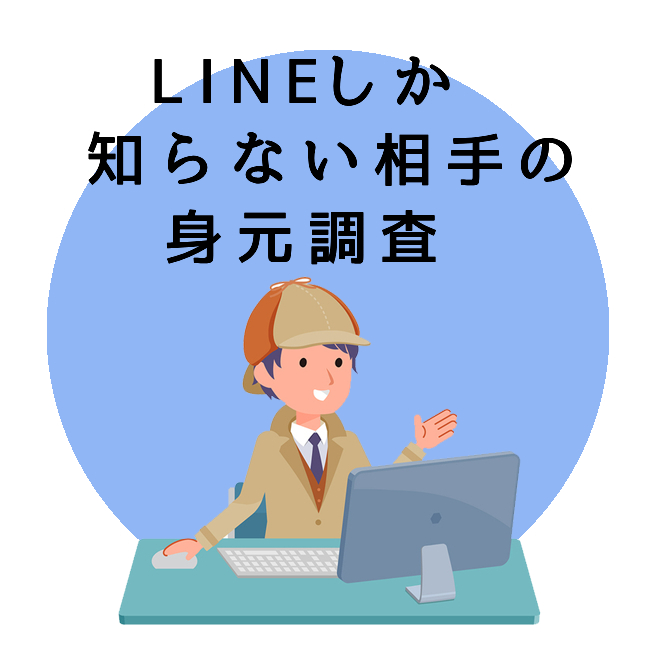 LINEしか知らない相手の身元調査のご案内