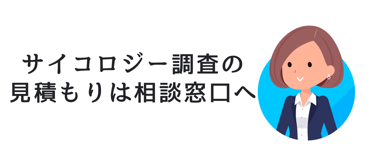 サイコロジー調査の見積もりは相談窓口へ。