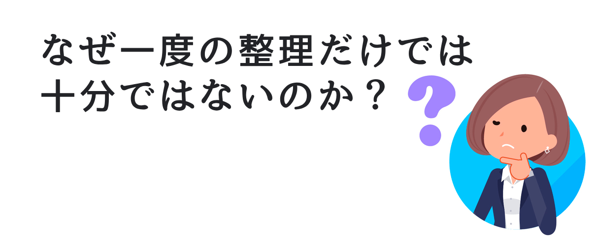 なぜ、一度の整理だけでは十分ではないのか？
