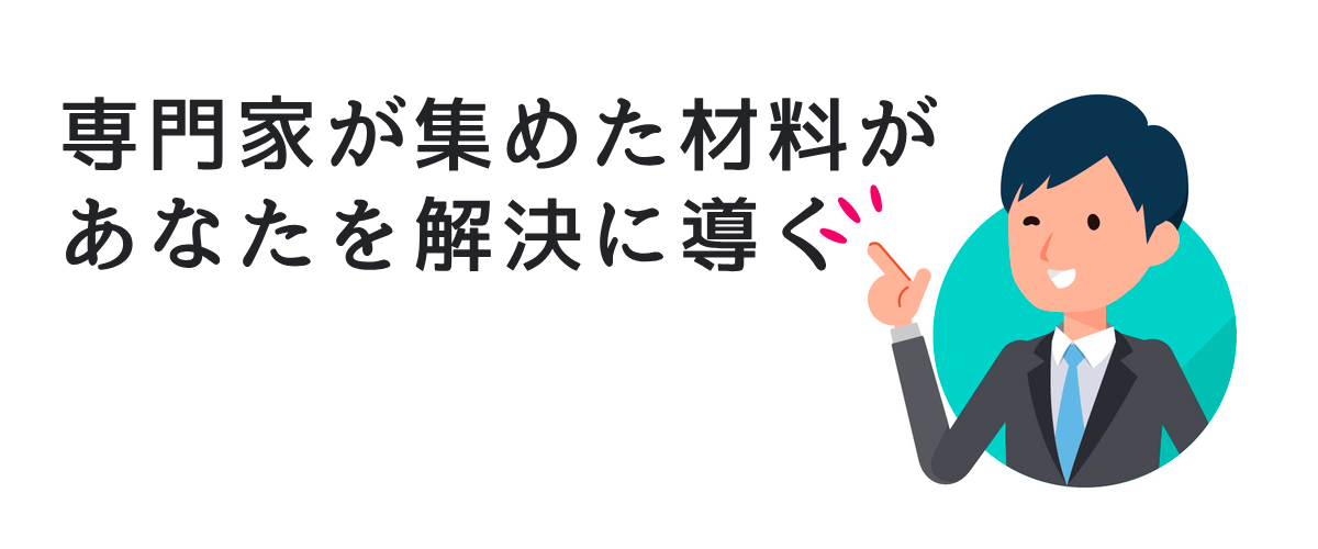 専門家が集めた材料があなたを解決に導く。