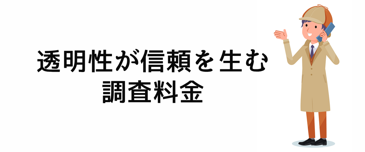 透明性が信頼を生む調査料金。